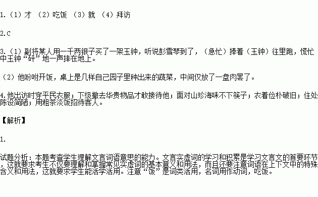 阅读下面的文言文 完成下题 彭雪琴力崇俭朴彭雪琴力崇俭朴 偶微服出 状如村夫子 巡阅长江时 每赴营官处 营官急将厅事陈设之古玩及华焕之铺陈 一律撤去 始敢迎入 副将某以千金购玉钟 闻公至 捧而趋 砰然堕地 公见之 微笑曰 惜哉 副将悚服 不敢仰视 曾饭友人处 见珍馔 辄