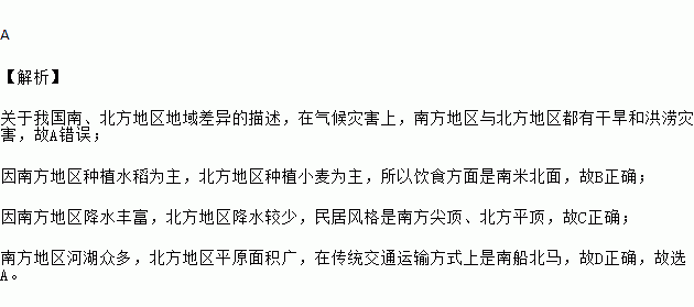 受地理环境的影响.我国南.北方地区形成了具有地域特色的人文风情.有关这种地域差异的描述.不符合实际情况的是( )A.气候灾害﹣﹣南干旱北洪涝 ...